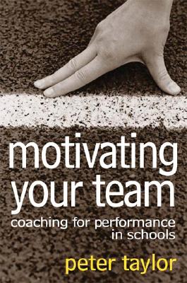 Motivating Your Team: Coaching for Performance in Schools - Taylor, Peter R, Mr.