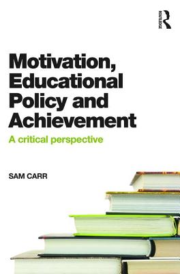Motivation, Educational Policy and Achievement: A critical perspective - Carr, Sam