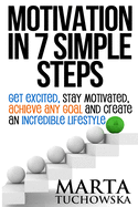 Motivation in 7 Simple Steps: Get Excited, Stay Motivated, Achieve Any Goal and Create an Incredible Lifestyle!