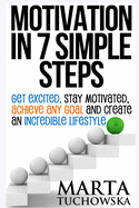 Motivation in 7 Simple Steps: Get Excited, Stay Motivated, Achieve Any Goal and Create an Incredible Lifestyle!