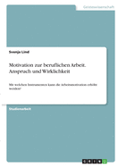 Motivation zur beruflichen Arbeit. Anspruch und Wirklichkeit: Mit welchen Instrumenten kann die Arbeitsmotivation erhht werden?