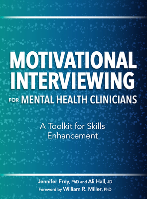 Motivational Interviewing for Mental Health Clinicians: A Toolkit for Skills Enhancement - Frey, Jennifer, and Hall, Ali, and Miller, Dr. (Foreword by)