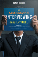 Motivational Interviewing Mastery Bible [3 Books in 1]: A Collection of Tips and Tricks to Manipulate Your Customers Towards their Own Success