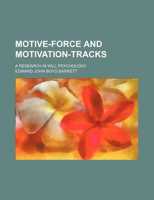 Motive-Force and Motivation-Tracks; A Research in Will Psychology - Barrett, Edward John Boyd