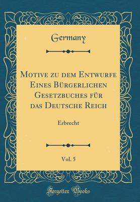 Motive Zu Dem Entwurfe Eines Brgerlichen Gesetzbuches Fr Das Deutsche Reich, Vol. 5: Erbrecht (Classic Reprint) - Germany, Germany
