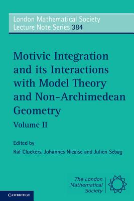 Motivic Integration and its Interactions with Model Theory and Non-Archimedean Geometry: Volume 2 - Cluckers, Raf (Editor), and Nicaise, Johannes (Editor), and Sebag, Julien (Editor)