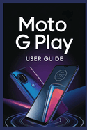 Moto G Play User Guide: Complete Setup, Tips, Troubleshooting, and Essential Features for Beginners