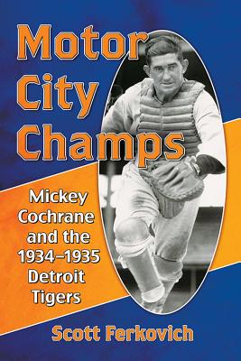 Motor City Champs: Mickey Cochrane and the 1934-1935 Detroit Tigers - Ferkovich, Scott