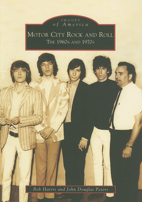 Motor City Rock and Roll: The 1960s and 1970s - Harris, Bob, and Peters, John Douglas