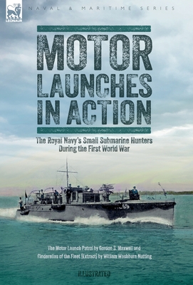 Motor Launches in Action - The Royal Navy's Small Submarine Hunters During the First World War - Maxwell, Gordon S, and Nutting, William W