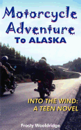 Motorcycle Adventure to Alaska: Into the Wind: A Teen Novel