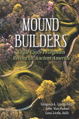 Mound Builders: Edgar Cayce's Forgotten Record of Ancient America - Van Auken, John, and Little Ed D, Lora, and Little Ed D, Gregory L