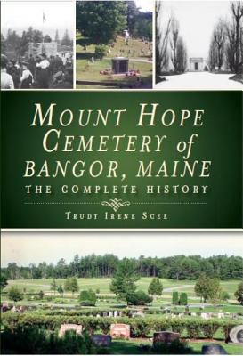 Mount Hope Cemetery of Bangor, Maine: The Complete History - Scee, Trudy Irene