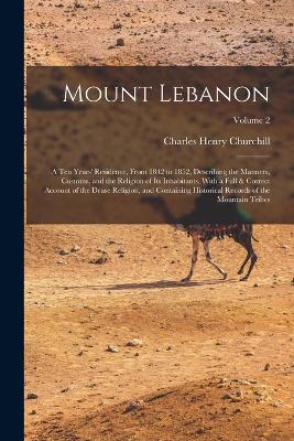 Mount Lebanon: A Ten Years' Residence, From 1842 to 1852, Describing the Manners, Customs, and the Religion of Its Inhabitants, With a Full & Correct Account of the Druse Religion, and Containing Historical Records of the Mountain Tribes; Volume 2 - Churchill, Charles Henry