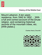 Mount Lebanon. a Ten Years Residence, from 1842 to 1852 ... with a Full and Correct Account of the Druse Religion, and Containing Historical Records of the Mountain Tribes, Etc. [With Plates.] - Churchill, Charles Henry