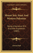 Mount Seir, Sinai and Western Palestine, Being a Narrative of a Scientific Expedition