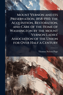 Mount Vernon and its Preservation, 1858-1910; the Acquisition, Restoration, and Care of the Home of Washington by the Mount Vernon Ladies' Association of the Union for Over Half a Century