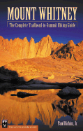 Mount Whitney: The Complete Trailhead-To-Summit Hiking Guide - Richins, Paul, Jr., and Roper, Steve (Foreword by)