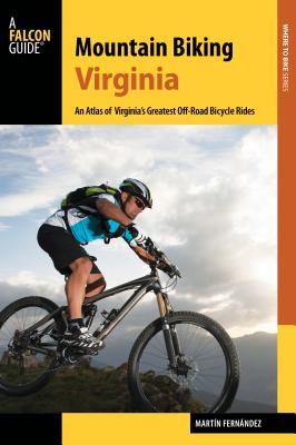 Mountain Biking Virginia: An Atlas of Virginia's Greatest Off-Road Bicycle Rides - Fernandez, Martin
