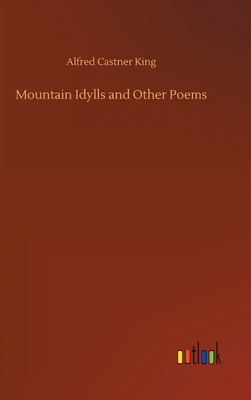 Mountain Idylls and Other Poems - King, Alfred Castner