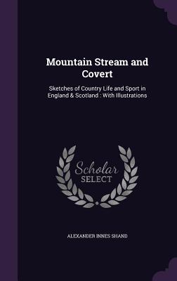 Mountain Stream and Covert: Sketches of Country Life and Sport in England & Scotland: With Illustrations - Shand, Alexander Innes