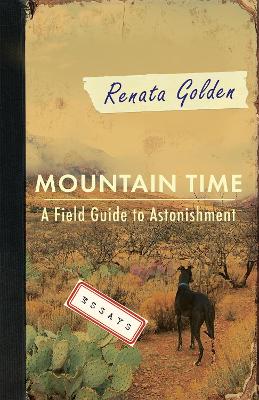 Mountain Time: A Field Guide to Astonishment - Golden, Renata