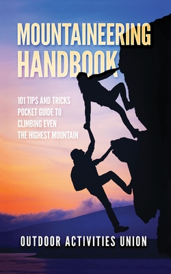 Mountaineering Handbook: 101 Tips and Tricks Pocket Guide to Climbing even the Highest Mountain - Incorporated, Outdoors