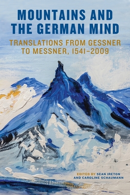 Mountains and the German Mind: Translations from Gessner to Messner, 1541-2009 - Ireton, Sean M., Professor (Editor), and Schaumann, Caroline, Professor (Contributions by), and Hooley, Dan (Contributions by)