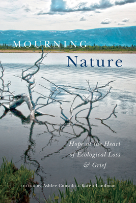 Mourning Nature: Hope at the Heart of Ecological Loss and Grief - Cunsolo, Ashlee (Editor), and Landman, Karen (Editor)