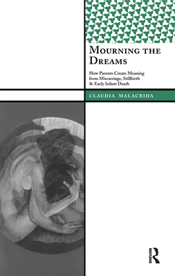 Mourning the Dreams: How Parents Create Meaning from Miscarriage, Stillbirth, and Early Infant Death - Malacrida, Claudia