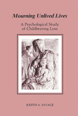 Mourning Unlived Lives: A Psychological Study of Childbearing Loss - Savage, Judith A