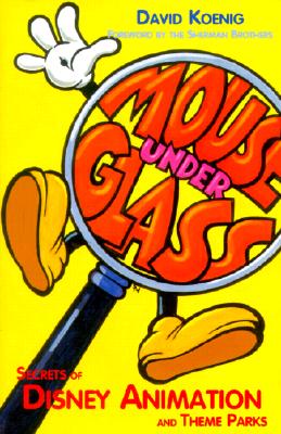 Mouse Under Glass: Secrets of Disney Animation & Theme Parks - Koenig, David