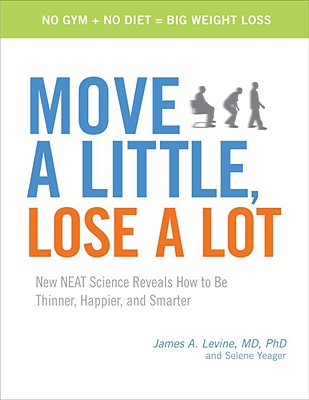 Move a Little, Lose a Lot: New NEAT Science Reveals How to Be Thinner, Happier, and Smarter - Levine, James, M.D., and Yeager, Selene