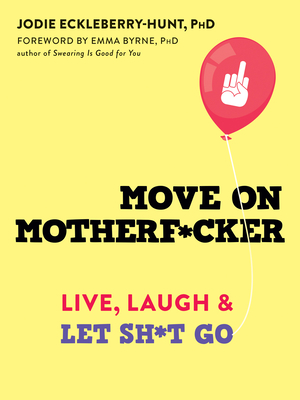 Move on Motherf*cker: Live, Laugh, and Let Sh*t Go - Eckleberry-Hunt, Jodie, PhD, Abpp, and Byrne, Emma, Dr., PhD (Foreword by)