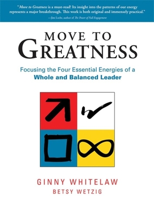 Move to Greatness: Focusing the Four Essential Energies of a Whole and Balanced Leader - Whitelaw, Ginny, and Wetzig, Betsy