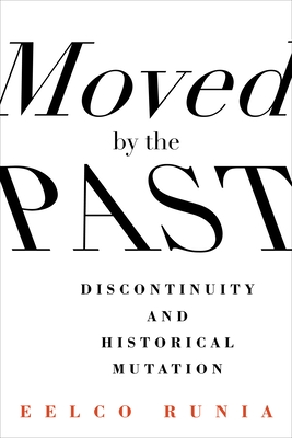 Moved by the Past: Discontinuity and Historical Mutation - Runia, Eelco