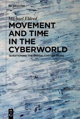 Movement and Time in the Cyberworld: Questioning the Digital Cast of Being - Eldred, Michael