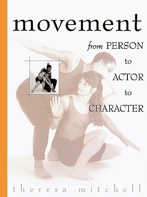 Movement: From Person to Actor to Character - Mitchell, Theresa