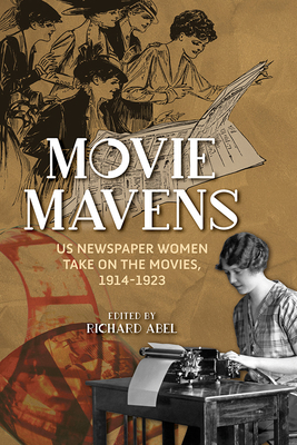 Movie Mavens: Us Newspaper Women Take on the Movies, 1914-1923 - Abel, Richard (Introduction by), and Kingsley, Grace (Contributions by), and Kelly, Kitty (Contributions by)