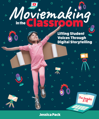 Moviemaking in the Classroom: Lifting Student Voices Through Digital Storytelling - Pack, Jessica