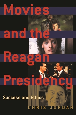 Movies and the Reagan Presidency: Success and Ethics - Jordan, Chris