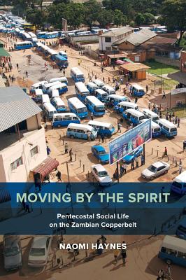 Moving by the Spirit: Pentecostal Social Life on the Zambian Copperbelt Volume 22 - Haynes, Naomi