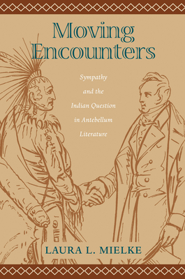 Moving Encounters: Sympathy and the Indian Question in Antebellum Literature - Mielke, Laura L