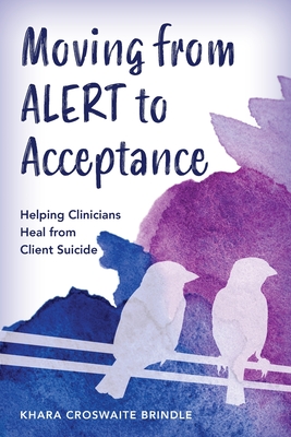Moving from Alert to Acceptance: Helping Clinicians Heal from Client Suicide - Croswaite Brindle, Khara