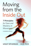 Moving from the Inside Out: 7 Principles for Ease and Mastery in Movement--A Feldenkrais Approach