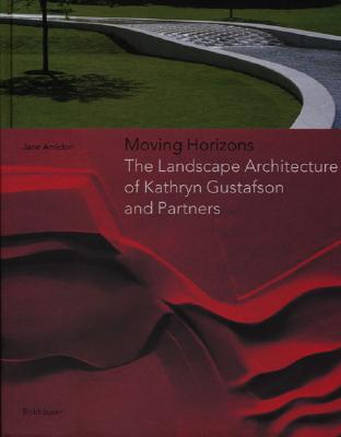 Moving Horizons: The Landscape Architecture of Kathryn Gustafson and Partners - Amidon, Jane, and Princeton Architectural Press, and Birkhauser Boston Inc (Creator)