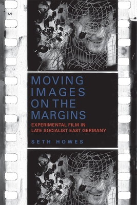 Moving Images on the Margins: Experimental Film in Late Socialist East Germany - Howes, Seth