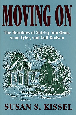 Moving On: The Heroines of Shirley Ann Grau, Anne Tyler, and Gail Godwin - Kissel, Susan S