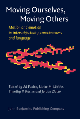Moving Ourselves, Moving Others: Motion and emotion in intersubjectivity, consciousness and language - Foolen, Ad (Editor), and Ldtke, Ulrike M. (Editor), and Racine, Timothy P. (Editor)