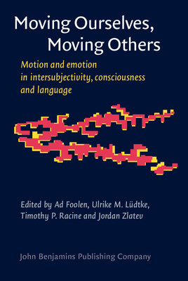 Moving Ourselves, Moving Others: Motion and emotion in intersubjectivity, consciousness and language - Foolen, Ad (Editor), and Ldtke, Ulrike M. (Editor), and Racine, Timothy P. (Editor)